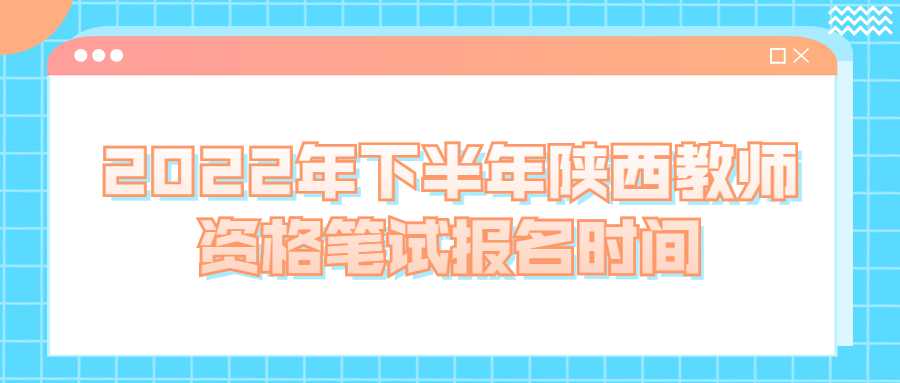 2022年下半年陕西教师资格笔试报名时间